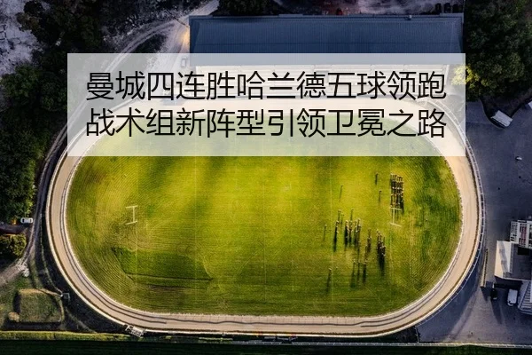 曼城四连胜哈兰德五球领跑 战术组新阵型引领卫冕之路